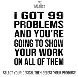 I Got 99 Problems And You're Going to Show Your Work on All of Them